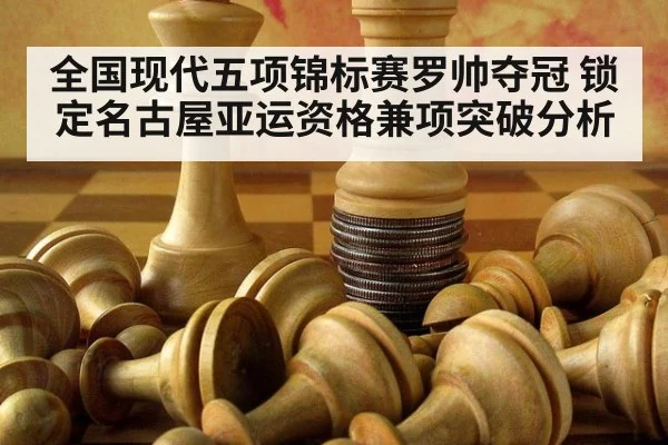 全国现代五项锦标赛罗帅夺冠 锁定名古屋亚运资格兼项突破分析