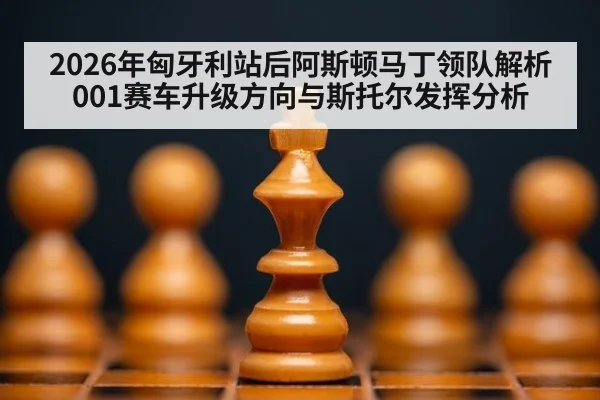 2026年匈牙利站后阿斯顿马丁领队解析001赛车升级方向与斯托尔发挥分析