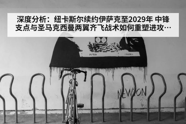 深度分析:纽卡斯尔续约伊萨克至2029年 中锋支点与圣马克西曼两翼齐飞战术如何重塑进攻体系
