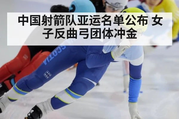 中国射箭队亚运名单公布 女子反曲弓团体冲金