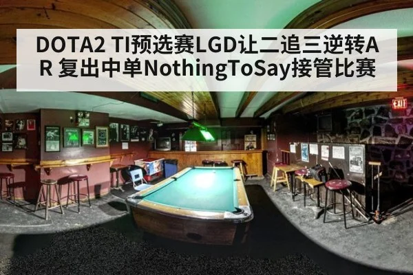 DOTA2 TI预选赛LGD让二追三逆转AR 复出中单NothingToSay接管比赛