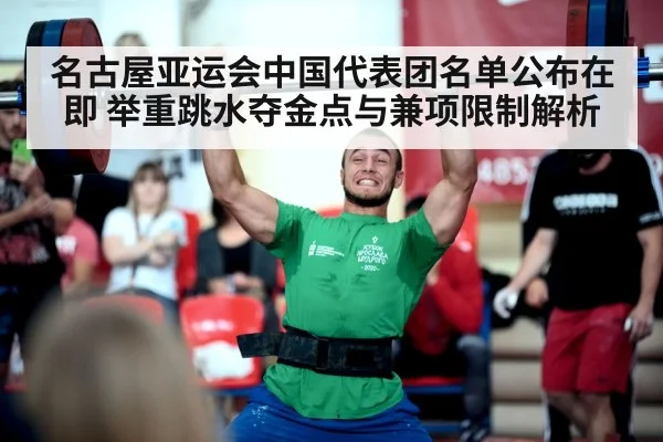 名古屋亚运会中国代表团名单公布在即 举重跳水夺金点与兼项限制解析