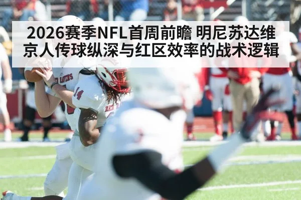 2026赛季NFL首周前瞻 明尼苏达维京人传球纵深与红区效率的战术逻辑
