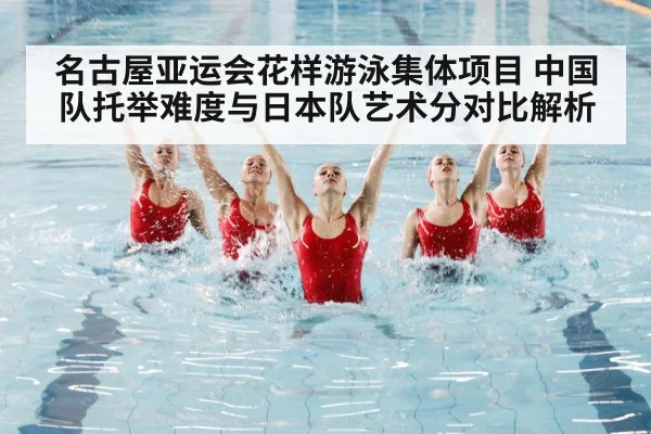 名古屋亚运会花样游泳集体项目 中国队托举难度与日本队艺术分对比解析