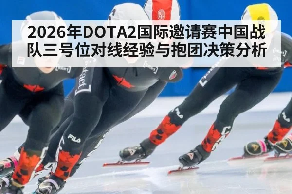 2026年DOTA2国际邀请赛中国战队三号位对线经验与抱团决策分析