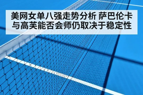美网女单八强走势分析 萨巴伦卡与高芙能否会师仍取决于稳定性