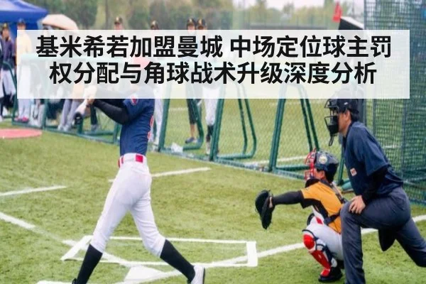 基米希若加盟曼城 中场定位球主罚权分配与角球战术升级深度分析