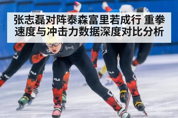 张志磊对阵泰森富里若成行 重拳速度与冲击力数据深度对比分析