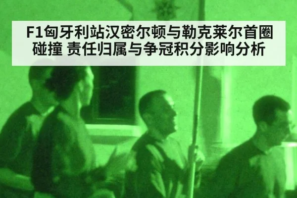 F1匈牙利站汉密尔顿与勒克莱尔首圈碰撞 责任归属与争冠积分影响分析
