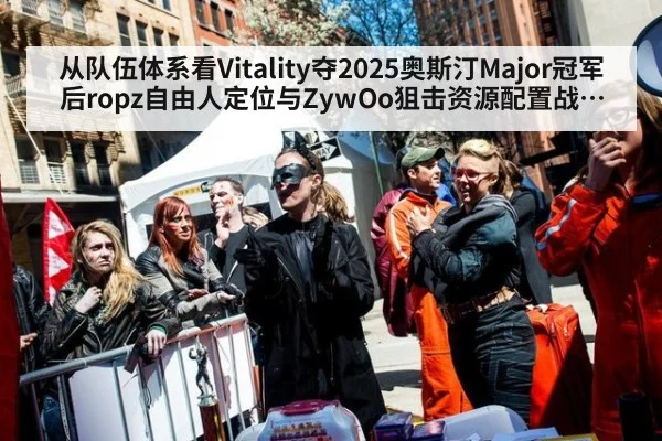 从队伍体系看Vitality夺2025奥斯汀Major冠军后ropz自由人定位与ZywOo狙击资源配置战术解析
