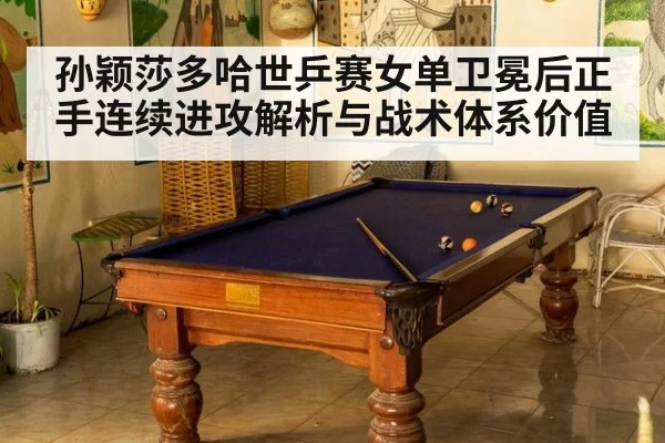 孙颖莎多哈世乒赛女单卫冕后正手连续进攻解析与战术体系价值